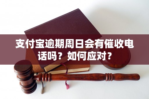 支付宝逾期周日会有催收电话吗？如何应对？