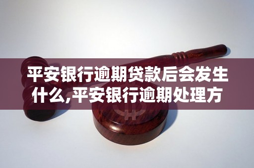 平安银行逾期贷款后会发生什么,平安银行逾期处理方式和措施