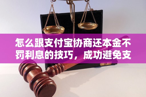 怎么跟支付宝协商还本金不罚利息的技巧，成功避免支付宝利息罚款