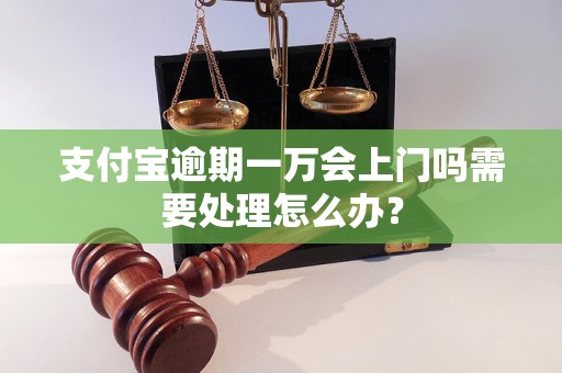 支付宝逾期一万会上门吗需要处理怎么办？