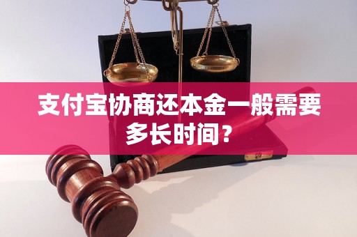 支付宝协商还本金一般需要多长时间？