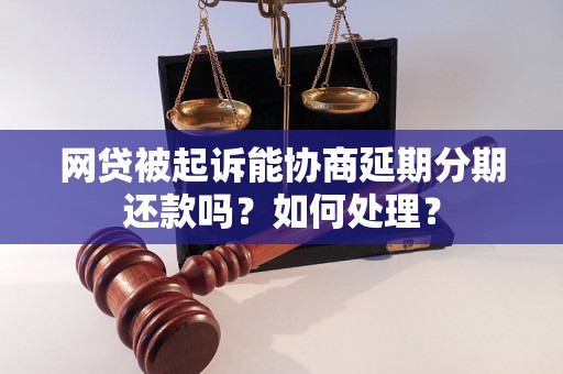 网贷被起诉能协商延期分期还款吗？如何处理？