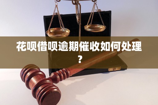 花呗借呗逾期催收如何处理？