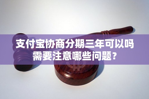 支付宝协商分期三年可以吗需要注意哪些问题？