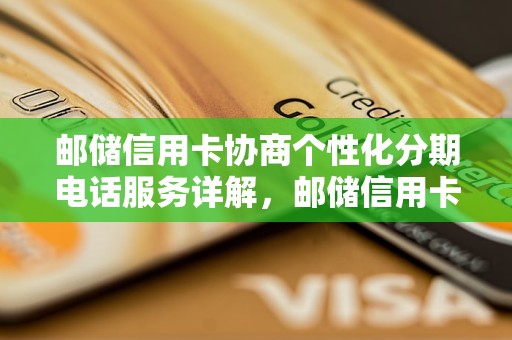 邮储信用卡协商个性化分期电话服务详解，邮储信用卡分期付款流程介绍