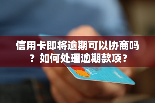 信用卡即将逾期可以协商吗？如何处理逾期款项？