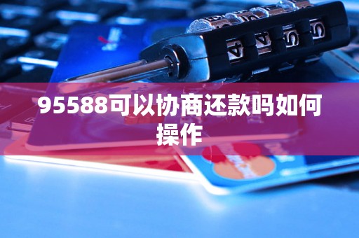 95588可以协商还款吗如何操作