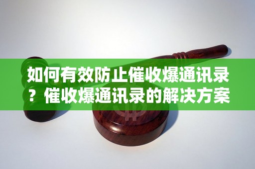 如何有效防止催收爆通讯录？催收爆通讯录的解决方案分享