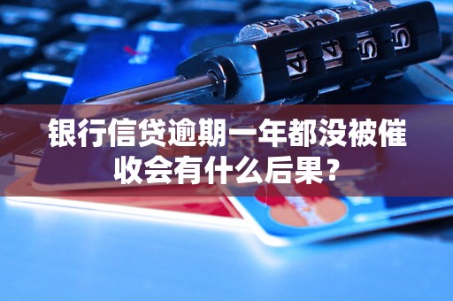 银行信贷逾期一年都没被催收会有什么后果？