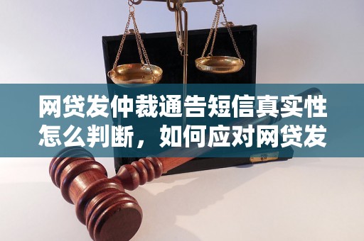 网贷发仲裁通告短信真实性怎么判断，如何应对网贷发仲裁通告短信