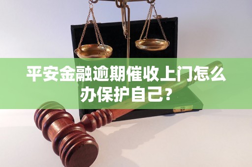 平安金融逾期催收上门怎么办保护自己？