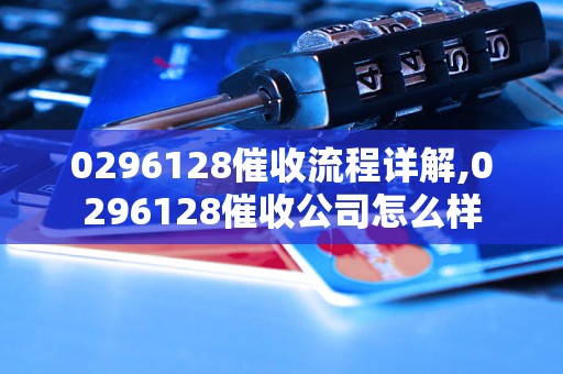 0296128催收流程详解,0296128催收公司怎么样