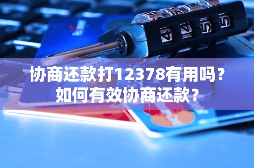 协商还款打12378有用吗？如何有效协商还款？