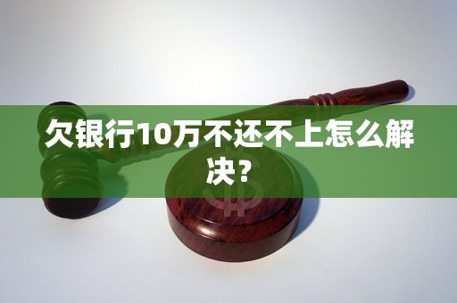 欠银行10万不还不上怎么解决？