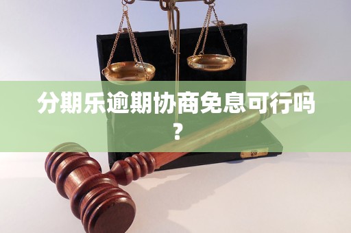 分期乐逾期协商免息可行吗？