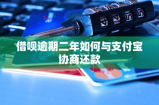 借呗逾期二年如何与支付宝协商还款