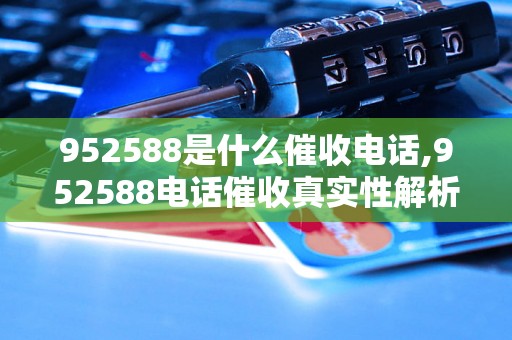 952588是什么催收电话,952588电话催收真实性解析