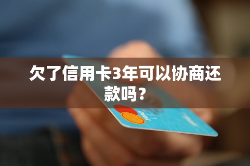 欠了信用卡3年可以协商还款吗？