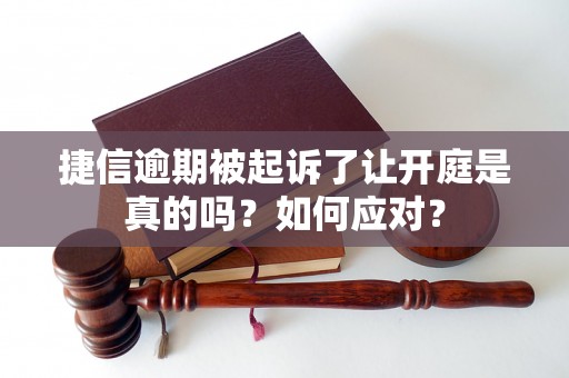 捷信逾期被起诉了让开庭是真的吗？如何应对？