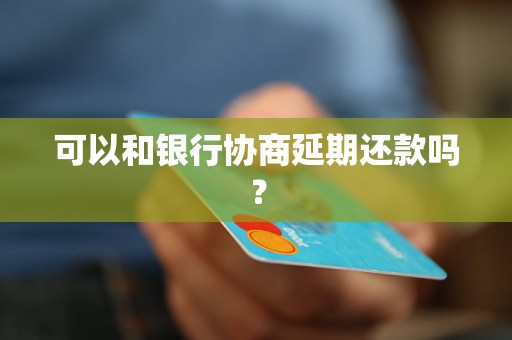 可以和银行协商延期还款吗？