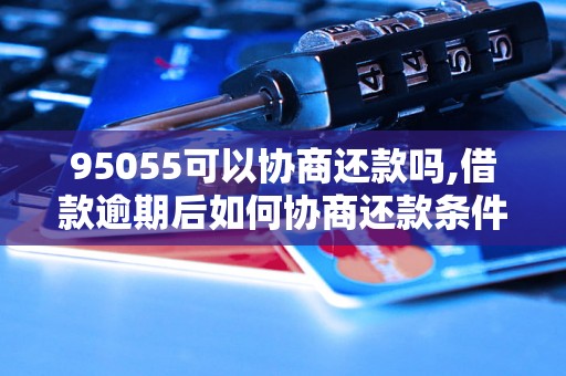 95055可以协商还款吗,借款逾期后如何协商还款条件