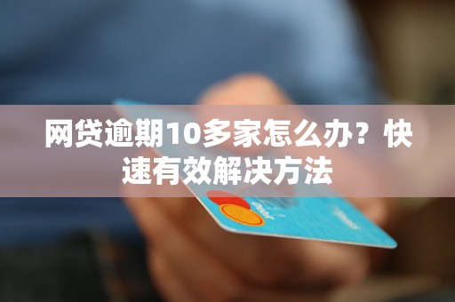 网贷逾期10多家怎么办？快速有效解决方法