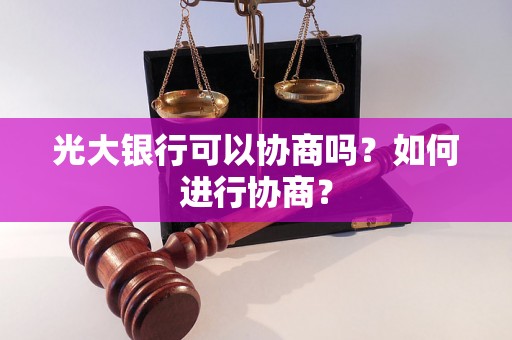 光大银行可以协商吗？如何进行协商？