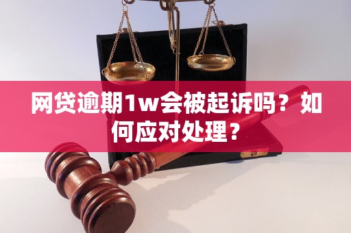 网贷逾期1w会被起诉吗？如何应对处理？