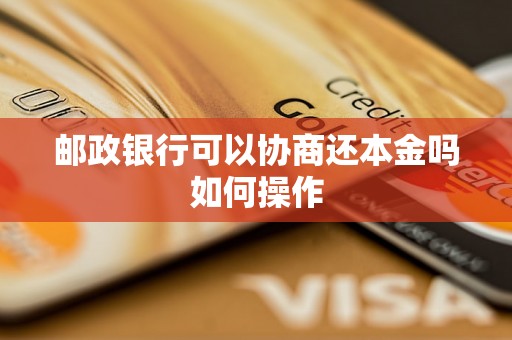 邮政银行可以协商还本金吗如何操作