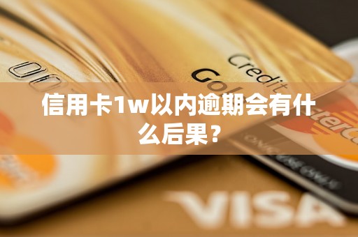 信用卡1w以内逾期会有什么后果？