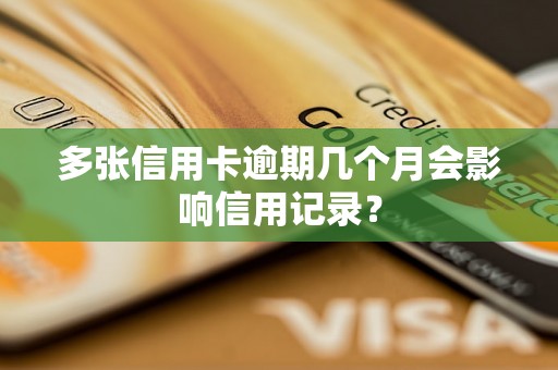 多张信用卡逾期几个月会影响信用记录？