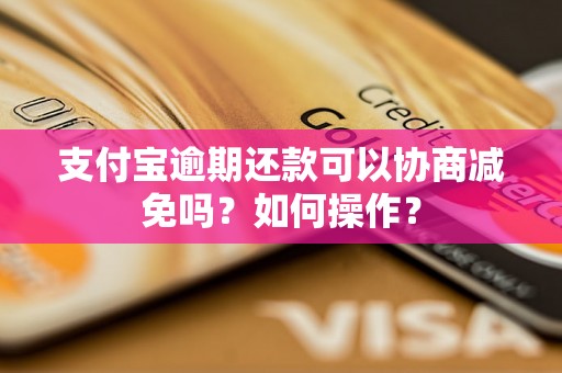 支付宝逾期还款可以协商减免吗？如何操作？