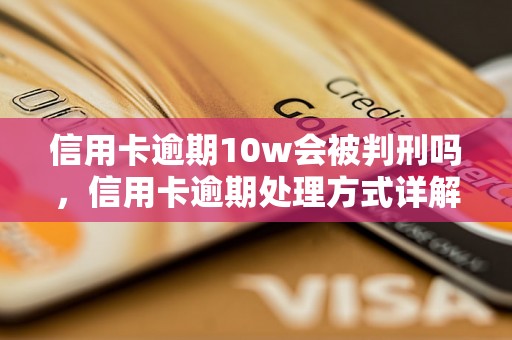 信用卡逾期10w会被判刑吗，信用卡逾期处理方式详解