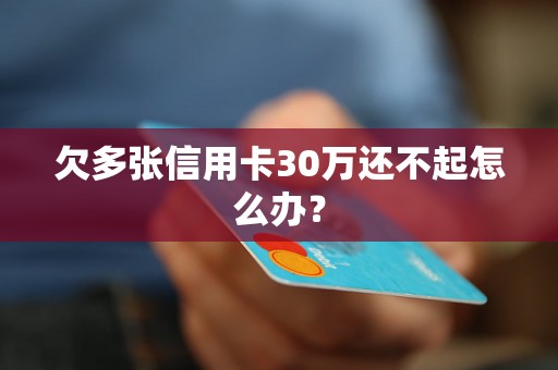 欠多张信用卡30万还不起怎么办？