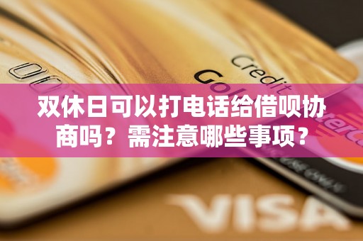 双休日可以打电话给借呗协商吗？需注意哪些事项？