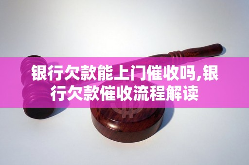 银行欠款能上门催收吗,银行欠款催收流程解读