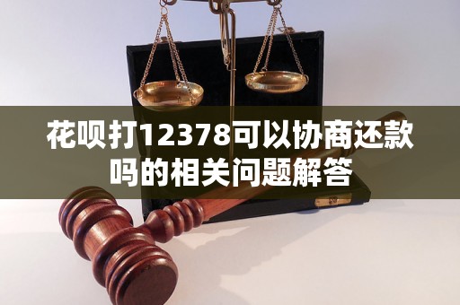 花呗打12378可以协商还款吗的相关问题解答