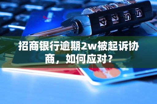 招商银行逾期2w被起诉协商，如何应对？