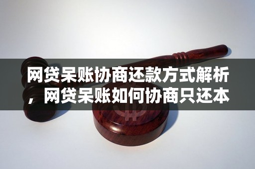 网贷呆账协商还款方式解析，网贷呆账如何协商只还本金