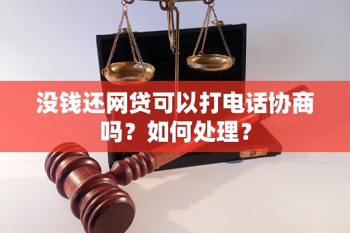 没钱还网贷可以打电话协商吗？如何处理？