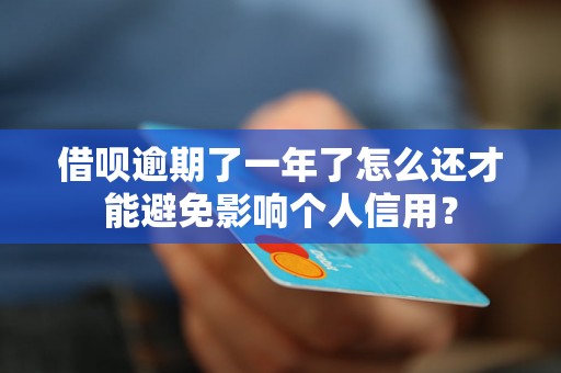 借呗逾期了一年了怎么还才能避免影响个人信用？
