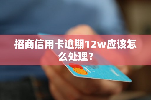 招商信用卡逾期12w应该怎么处理？