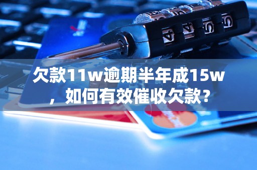 欠款11w逾期半年成15w，如何有效催收欠款？