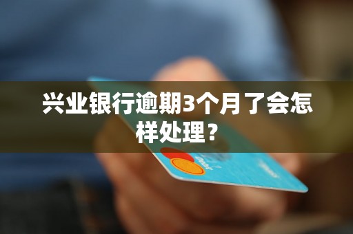 兴业银行逾期3个月了会怎样处理？