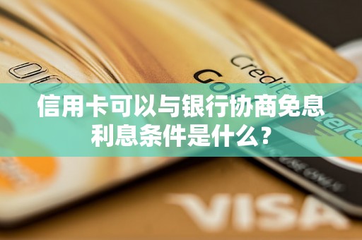 信用卡可以与银行协商免息利息条件是什么？