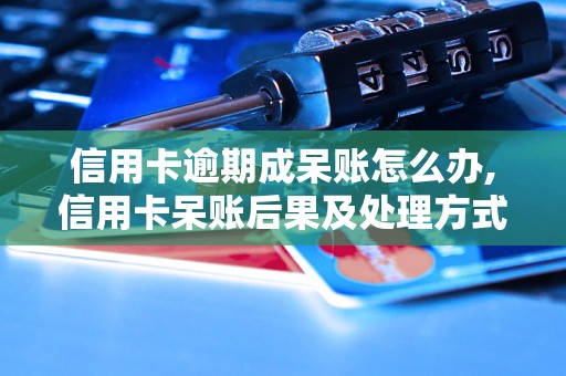 信用卡逾期成呆账怎么办,信用卡呆账后果及处理方式