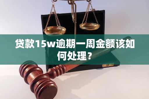 贷款15w逾期一周金额该如何处理？