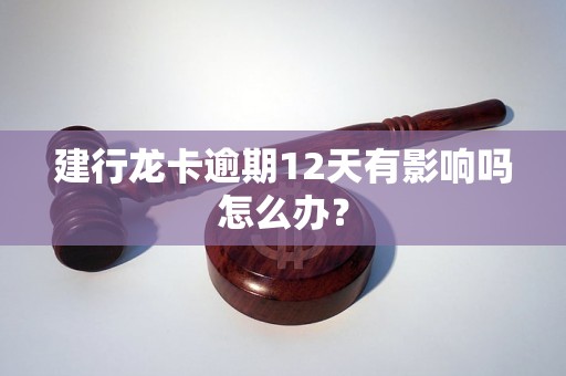 建行龙卡逾期12天有影响吗怎么办？