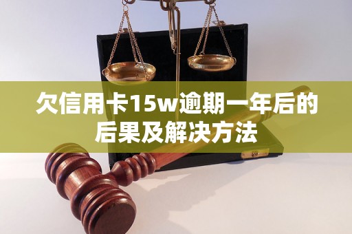 欠信用卡15w逾期一年后的后果及解决方法