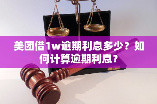 美团借1w逾期利息多少？如何计算逾期利息？